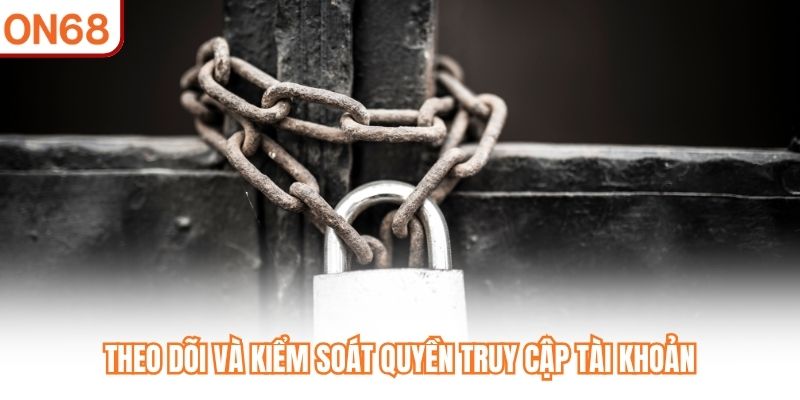 Theo dõi và kiểm soát quyền truy cập tài khoản