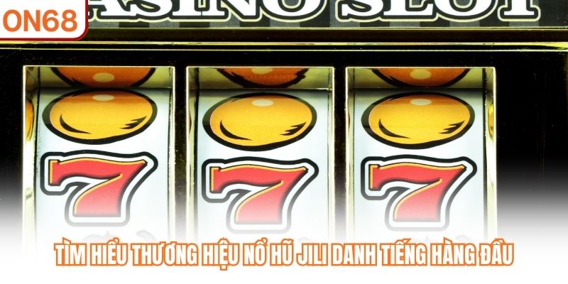 Tìm hiểu thương hiệu Nổ Hũ JILI danh tiếng hàng đầu