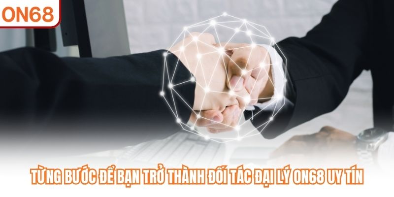 Từng bước để bạn trở thành đối tác đại lý ON68 uy tín